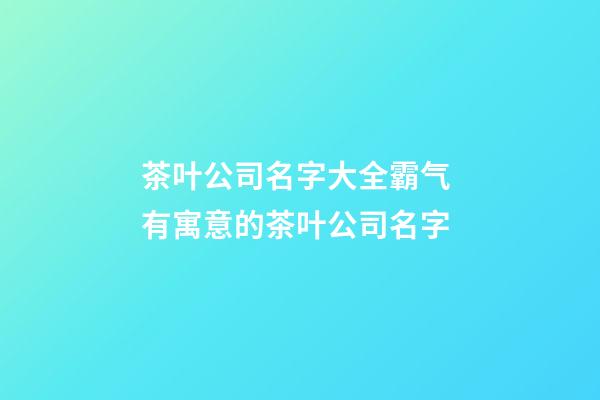 茶叶公司名字大全霸气 有寓意的茶叶公司名字-第1张-公司起名-玄机派